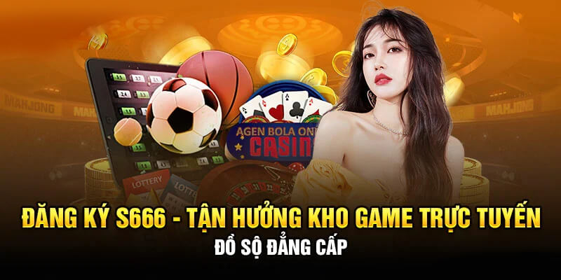 Đăng ký S666 tận hưởng kho game đồ sộ