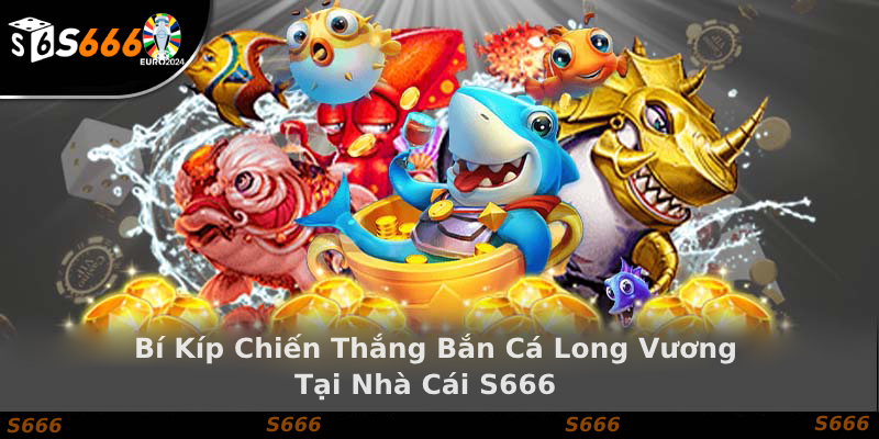 Bí Kíp Chiến Thắng Bắn Cá Long Vương tại S666